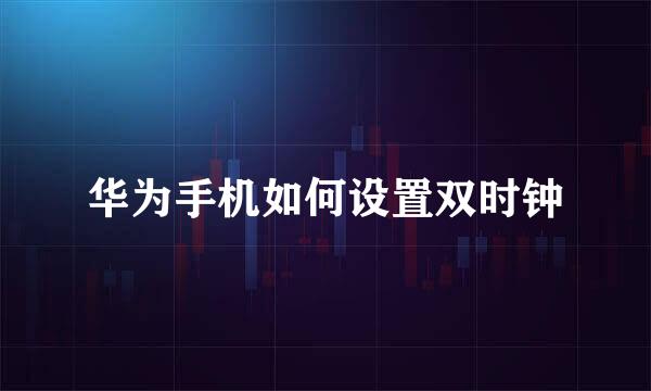 华为手机如何设置双时钟
