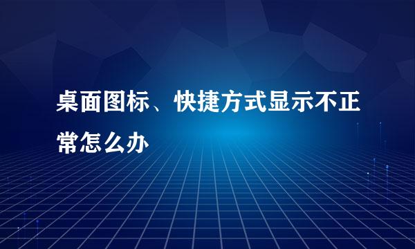 桌面图标、快捷方式显示不正常怎么办