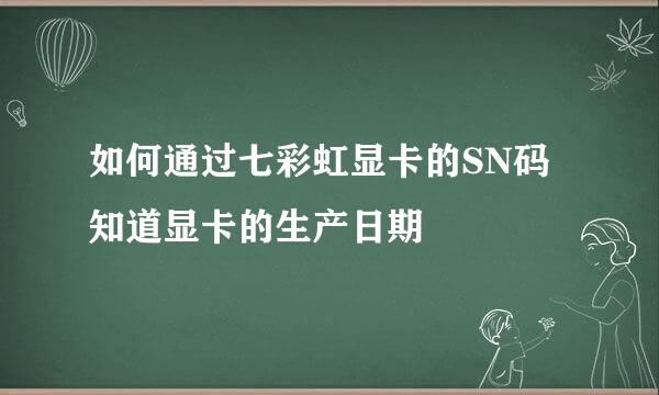 如何通过七彩虹显卡的SN码知道显卡的生产日期