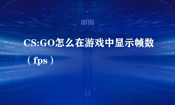 CS:GO怎么在游戏中显示帧数（fps）