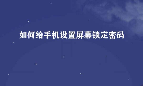 如何给手机设置屏幕锁定密码