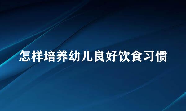 怎样培养幼儿良好饮食习惯