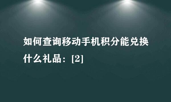 如何查询移动手机积分能兑换什么礼品：[2]