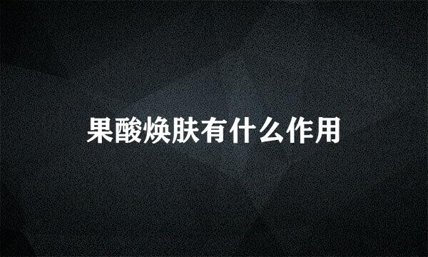 果酸焕肤有什么作用