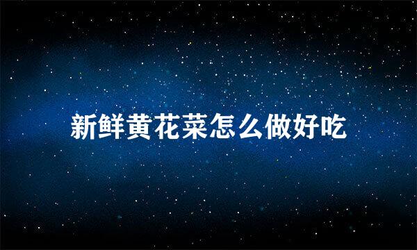 新鲜黄花菜怎么做好吃