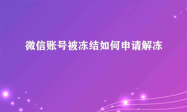 微信账号被冻结如何申请解冻