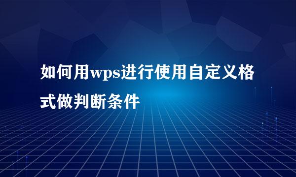 如何用wps进行使用自定义格式做判断条件