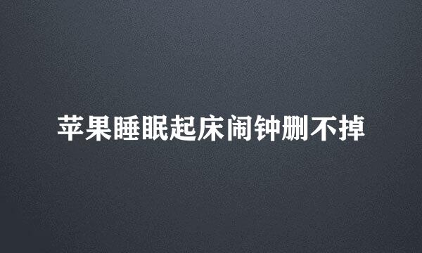苹果睡眠起床闹钟删不掉
