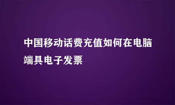中国移动话费充值如何在电脑端具电子发票