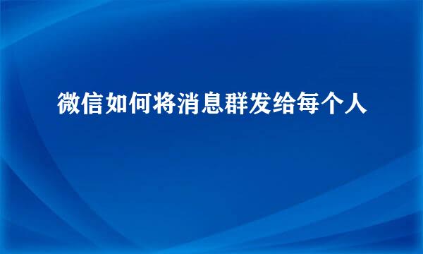 微信如何将消息群发给每个人