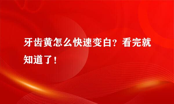 牙齿黄怎么快速变白？看完就知道了！