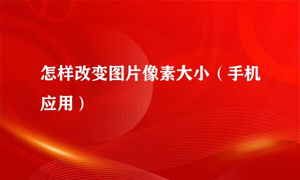 怎样改变图片像素大小（手机应用）