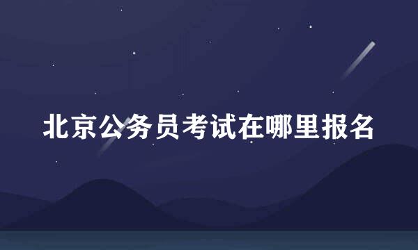 北京公务员考试在哪里报名