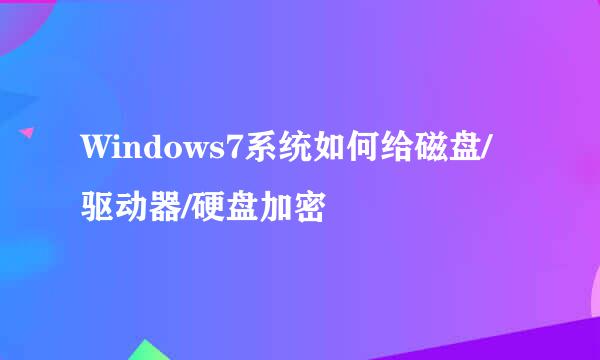 Windows7系统如何给磁盘/驱动器/硬盘加密