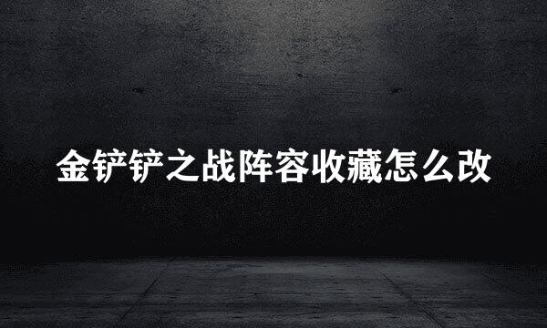 金铲铲之战阵容收藏怎么改