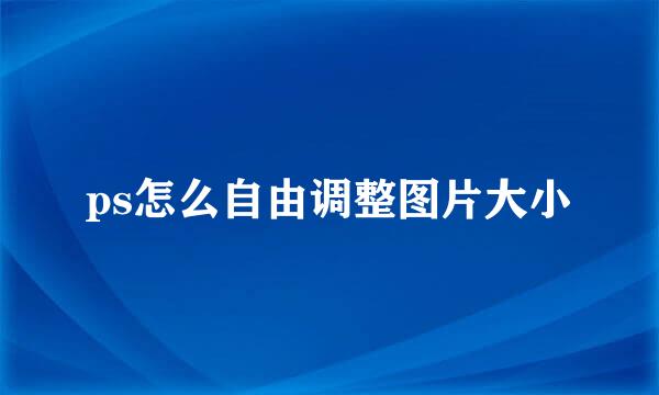 ps怎么自由调整图片大小