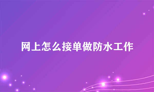 网上怎么接单做防水工作
