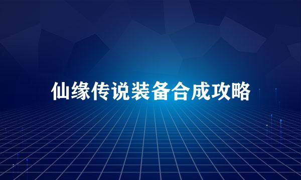 仙缘传说装备合成攻略