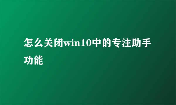 怎么关闭win10中的专注助手功能