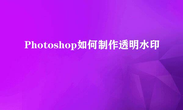 Photoshop如何制作透明水印