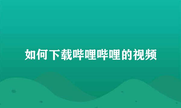 如何下载哔哩哔哩的视频
