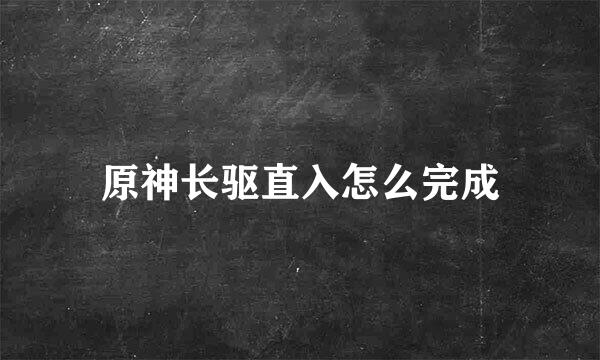 原神长驱直入怎么完成