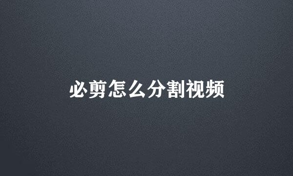 必剪怎么分割视频