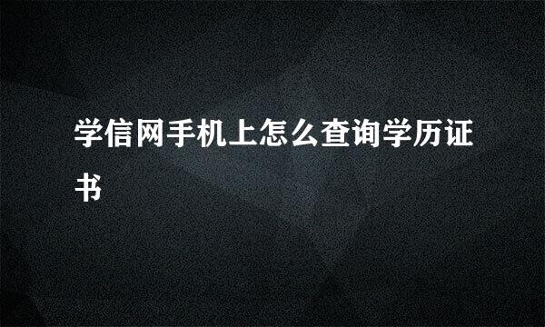 学信网手机上怎么查询学历证书