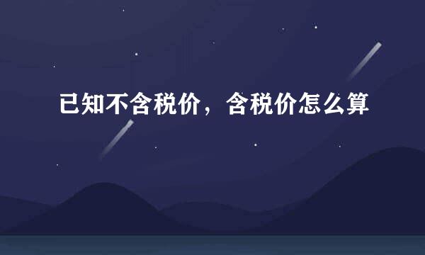 已知不含税价，含税价怎么算