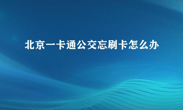 北京一卡通公交忘刷卡怎么办