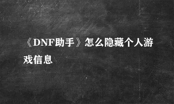 《DNF助手》怎么隐藏个人游戏信息