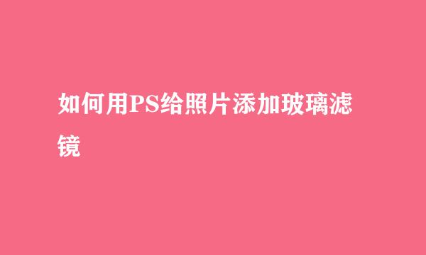 如何用PS给照片添加玻璃滤镜