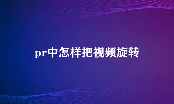 pr中怎样把视频旋转