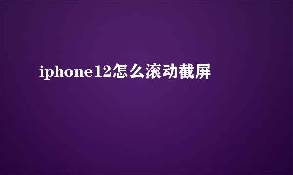 iphone12怎么滚动截屏