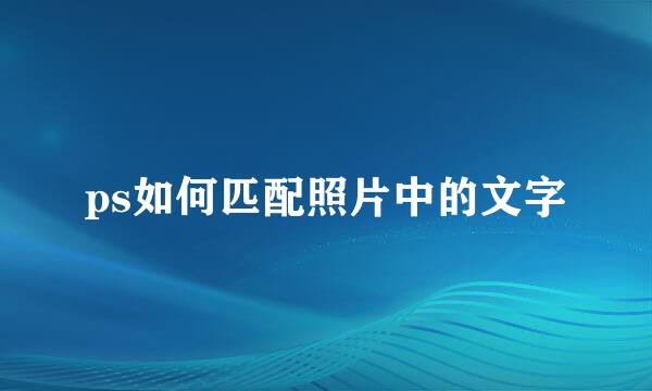 ps如何匹配照片中的文字