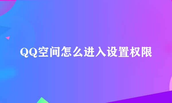 QQ空间怎么进入设置权限