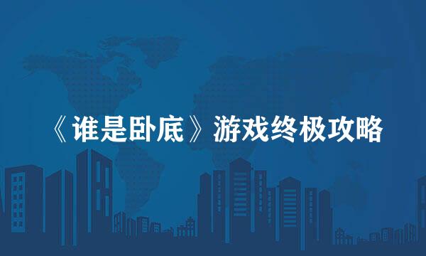 《谁是卧底》游戏终极攻略