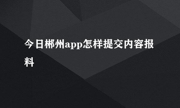 今日郴州app怎样提交内容报料