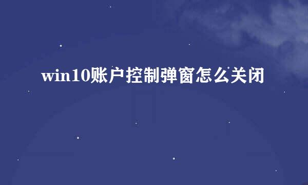 win10账户控制弹窗怎么关闭