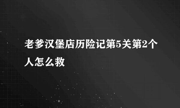 老爹汉堡店历险记第5关第2个人怎么救