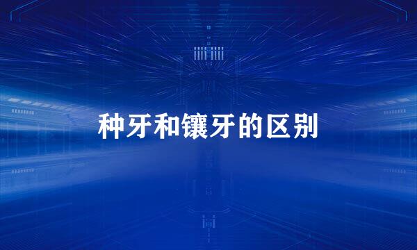 种牙和镶牙的区别