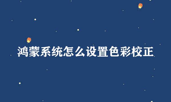 鸿蒙系统怎么设置色彩校正