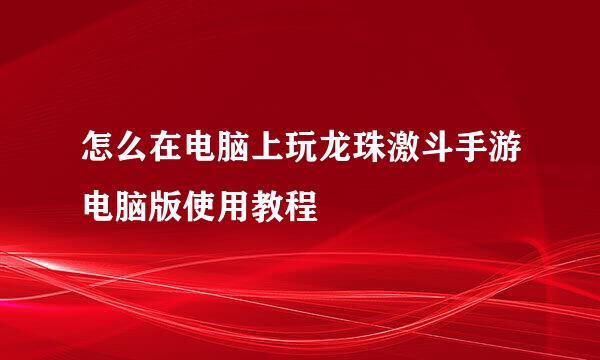 怎么在电脑上玩龙珠激斗手游电脑版使用教程