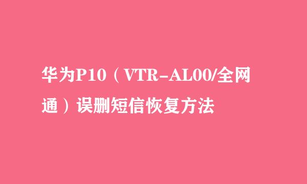 华为P10（VTR-AL00/全网通）误删短信恢复方法