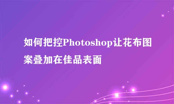 如何把控Photoshop让花布图案叠加在佳品表面