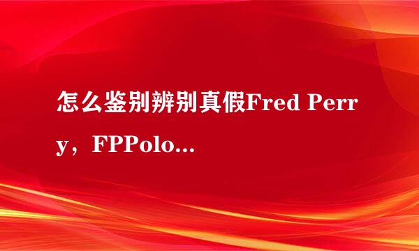 怎么鉴别辨别真假Fred Perry，FPPolo衫辨别真假