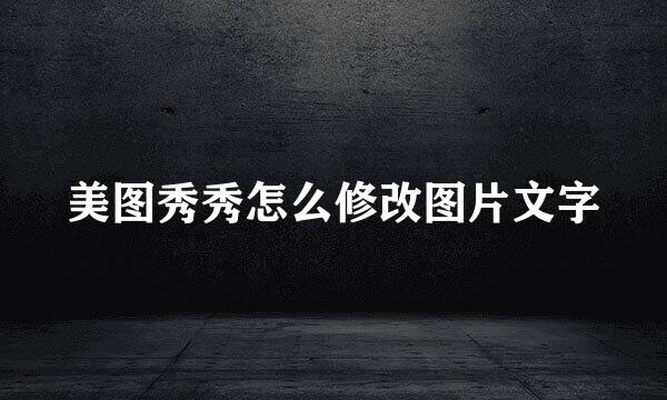 美图秀秀怎么修改图片文字