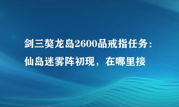剑三獒龙岛2600品戒指任务：仙岛迷雾阵初现，在哪里接