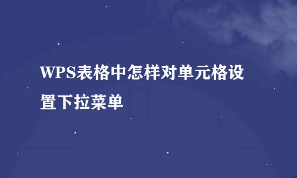 WPS表格中怎样对单元格设置下拉菜单