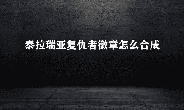泰拉瑞亚复仇者徽章怎么合成